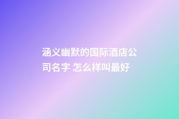 涵义幽默的国际酒店公司名字 怎么样叫最好-第1张-公司起名-玄机派